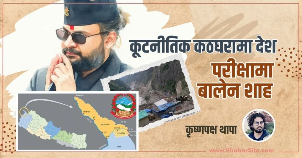 कूटनीतिक कठघरामा देश, परीक्षामा बालेन शाह Balen shah Lipulekh article